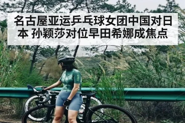名古屋亚运乒乓球女团中国对日本 孙颖莎对位早田希娜成焦点