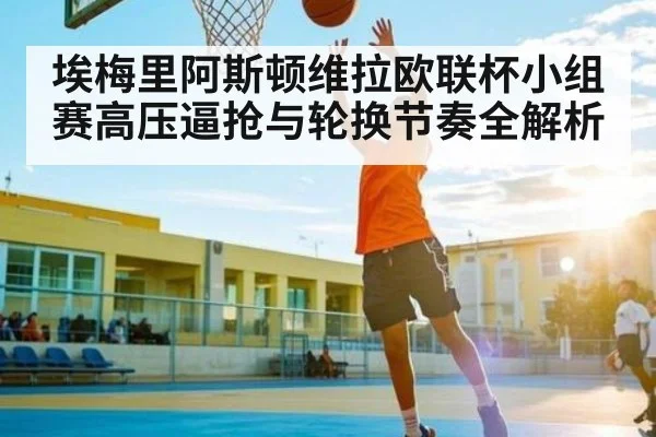 埃梅里阿斯顿维拉欧联杯小组赛高压逼抢与轮换节奏全解析